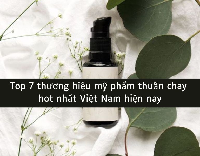 Top 7 thương hiệu mỹ phẩm thuần chay hot nhất Việt Nam hiện nay